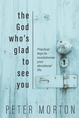 The God Who's Glad To See You: Practical keys to revolutionise your devotional life 1