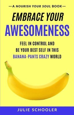 bokomslag Embrace Your Awesomeness: Feel in Control and Be Your Best Self in this Banana-Pants Crazy World
