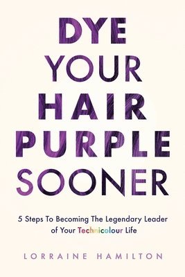 Lorraine Hamilton - Dye Your Hair Purple Sooner: 5 Steps to Becoming the Legendary Leader of Your Technicolour Life, Häftad