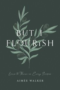 bokomslag But I Flourish: Learn to Thrive in Every Season