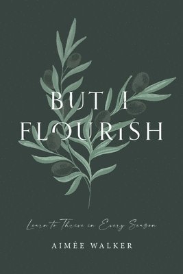 bokomslag But I Flourish: Learn to Thrive in Every Season