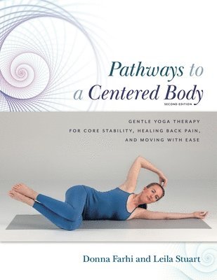 Donna Farhi, Leila Stuart - Pathways to a Centered Body 2nd Ed: Gentle Yoga Therapy for Core Stability, Healing Back Pain, and Moving with Ease, Häftad