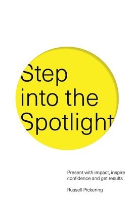 Russell Pickering - Step into the Spotlight: Present with impact, inspire confidence and get results, Häftad
