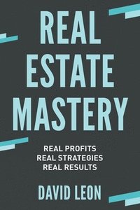 bokomslag Real Estate Mastery; Real Profits, Real Strategies, Real Results