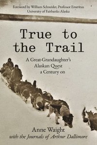 bokomslag True to the Trail: A Great-Granddaughter's Alaskan Quest a Century on