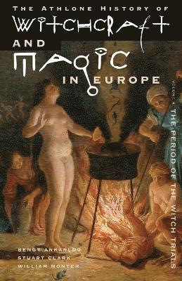 Athlone History of Witchcraft and Magic in Europe: v. 4 Witchcraft and Magic in the Period of the Witch Trials 1