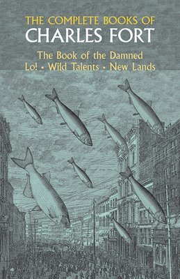 The Complete Books of Charles Fort: the Book of the Damned , Lo! , Wild Talents, New Lands 1