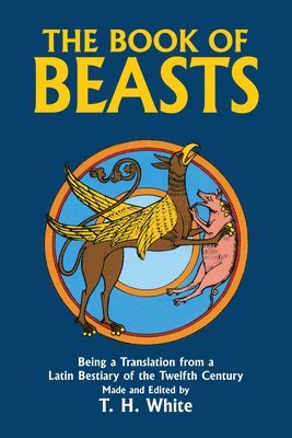 T. H. White - The Book of Beasts: Being a Translation from a Latin Bestiary of the Twelfth Century, Häftad