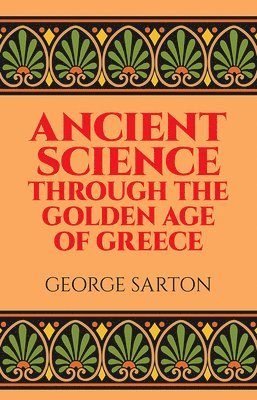 George Sarton - Ancient Science Through the Golden Age of Greece, Häftad