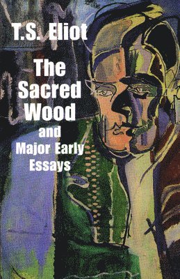T. S. Eliot - The Sacred Wood and Major Early Essays, Häftad