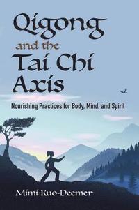 bokomslag Qigong and the Tai CHI Axis: Nourishing Practices for Body, Mind, and Spirit
