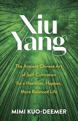 Mimi Kuo-Deemer - Xiu Yang: The Ancient Chinese Art of Self-Cultivation for a Healthier, Happier, More Balanced Life, Häftad