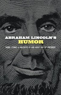 bokomslag Abraham Lincoln's Humor: Yarns, Stories, and Anecdotes by and About Our 16th President
