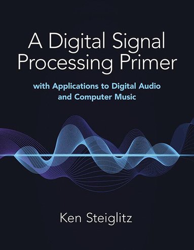 Kenneth Steiglitz - Digital Signal Processing Primer: with Applications to Digital Audio and Computer Music, Häftad