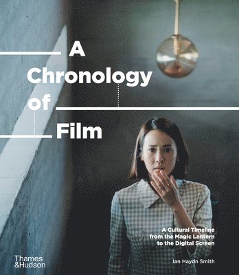 Ian Haydn Smith - A Chronology of Film: A Cultural Timeline from the Magic Lantern to Netflix, Inbunden