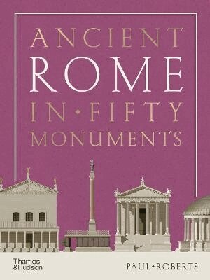Paul Roberts - Ancient Rome in Fifty Monuments, Inbunden