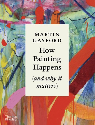 Martin Gayford - How Painting Happens (and why it matters) – A Times Book of the Year 2024, Inbunden