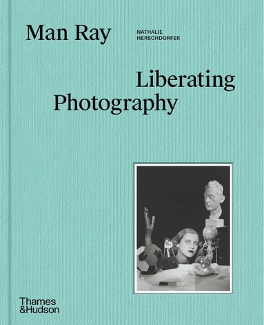 Nathalie Herschdorfer - Man Ray: Liberating Photography, Inbunden