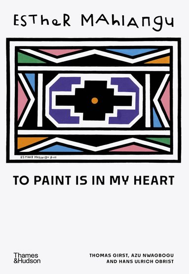 Thomas Girst, Azu Nwagbogu, Hans Ulrich Obrist - Esther Mahlangu, Inbunden