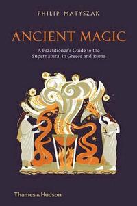 bokomslag Ancient Magic: A Practitioner's Guide to the Supernatural in Greece and Rome