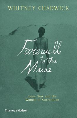 Whitney Chadwick - Farewell to the Muse: Love, War and the Women of Surrealism, Inbunden