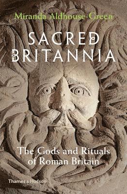 Miranda Aldhouse-Green - Sacred Britannia: The Gods and Rituals of Roman Britain, Inbunden