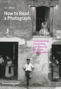 bokomslag How to Read a Photograph: Understanding, Interpreting and Enjoying the Great Photographers