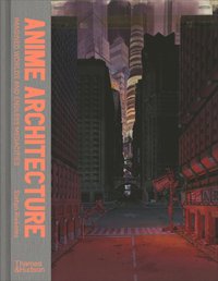 bokomslag Anime Architecture: Imagined Worlds and Endless Megacities