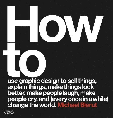 How to use graphic design to sell things, explain things, make things look better, make people laugh, make people cry, and (every once in a while) change the world 1