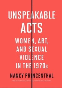 bokomslag Unspeakable Acts: Women, Art, and Sexual Violence in the 1970s