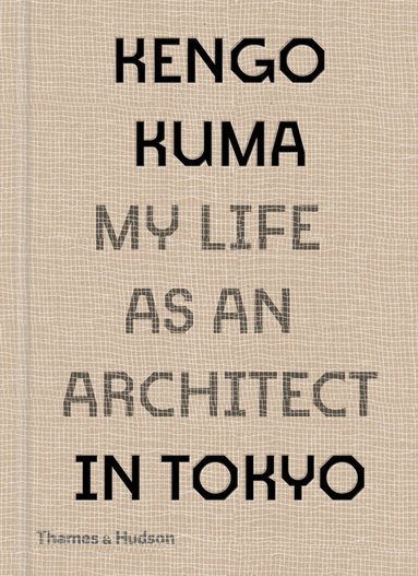 Kengo Kuma - Kengo Kuma: My Life as an Architect in Tokyo, Inbunden