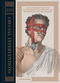 bokomslag Crucial Interventions: An Illustrated Treatise on the Principles & Practice of Nineteenth-Century Surgery.