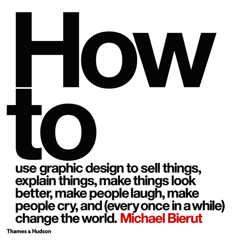 How to use graphic design to sell things, explain things, make things look better, make people laugh, make people cry, and (every once in a while) change the world