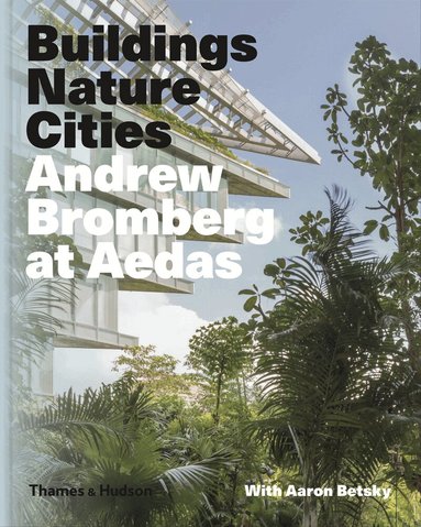 Aaron Betsky, Andrew Bromberg - Andrew Bromberg at Aedas: Buildings, Nature, Cities, Inbunden