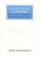 John Elderfield - Pleasuring Painting: Matisse's Feminine Representations, Inbunden
