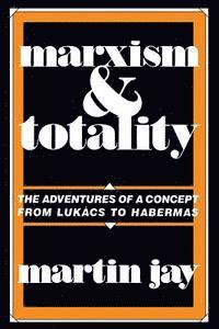 Martin Jay - Marxism and Totality: The Adventures of a Concept from Lukács to Habermas, Häftad
