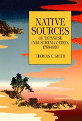 Thomas C. Smith - Native Sources of Japanese Industrialization, 1750-1920, Häftad