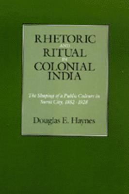 Douglas E. Haynes - Rhetoric and Ritual in Colonial India, Inbunden