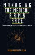Managing the Medical Arms Race: Innovation and Public Policy in the Medical Device Industry 1
