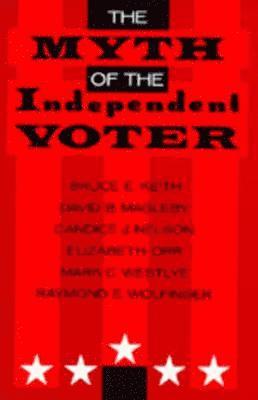Bruce E. Keith, David B. Magleby, Candice J. Nelson, Elizabeth A. Orr, Mark C. Westlye, Raymond E. Wolfinger - Myth of the Independent Voter, Häftad
