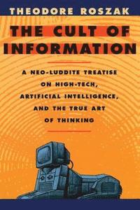 bokomslag The Cult of Information: A Neo-Luddite Treatise on High-Tech, Artificial Intelligence, and the True Art of Thinking
