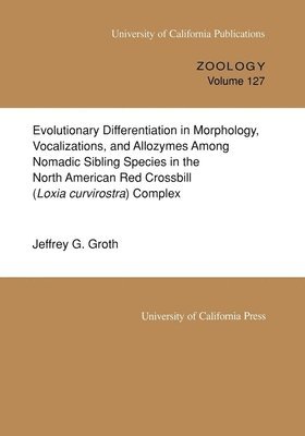 Jeffrey G. Groth - Evolutionary Differentiation in Morphology, Vocalizations, and Allozymes Among Nomadic Sibling Species in the North American Red Crossbill (Loxia curvirostra) Complex, Häftad