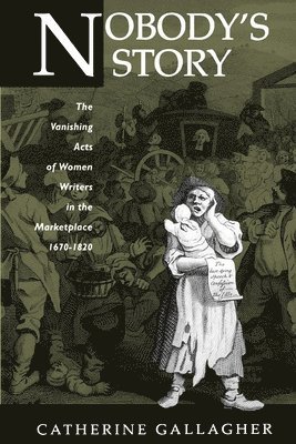 Catherine Gallagher - Nobody's Story: The Vanishing Acts of Women Writers in the Marketplace, 1670-1920 Volume 31, Häftad