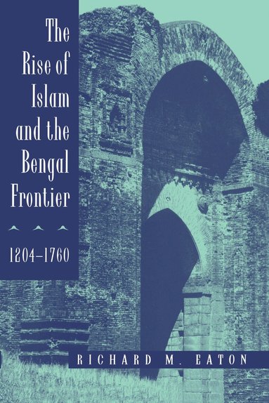 Richard M. Eaton - Rise of Islam and the Bengal Frontier, 1204-1760, Häftad