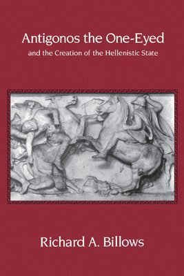 Richard A. Billows - Antigonos the One-Eyed and the Creation of the Hellenistic State, Häftad