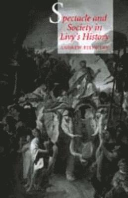 Andrew Feldherr - Spectacle and Society in Livy's History, Häftad