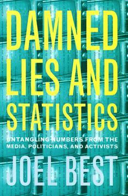 Damned Lies and Statistics: Untangling Numbers from the Media, Politicians, and Activists