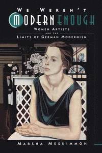 bokomslag We Weren't Modern Enough: Women Artists and the Limits of German Modernism Volume 25