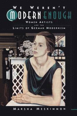 bokomslag We Weren't Modern Enough: Women Artists and the Limits of German Modernism Volume 25