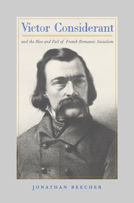 Jonathan Beecher - Victor Considerant and the Rise and Fall of French Romantic Socialism, Inbunden